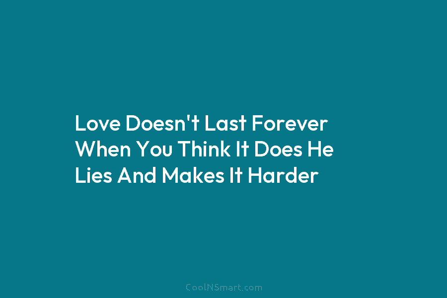 Love Doesn’t Last Forever When You Think It Does He Lies And Makes It Harder