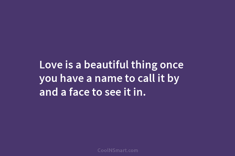 Love is a beautiful thing once you have a name to call it by and...