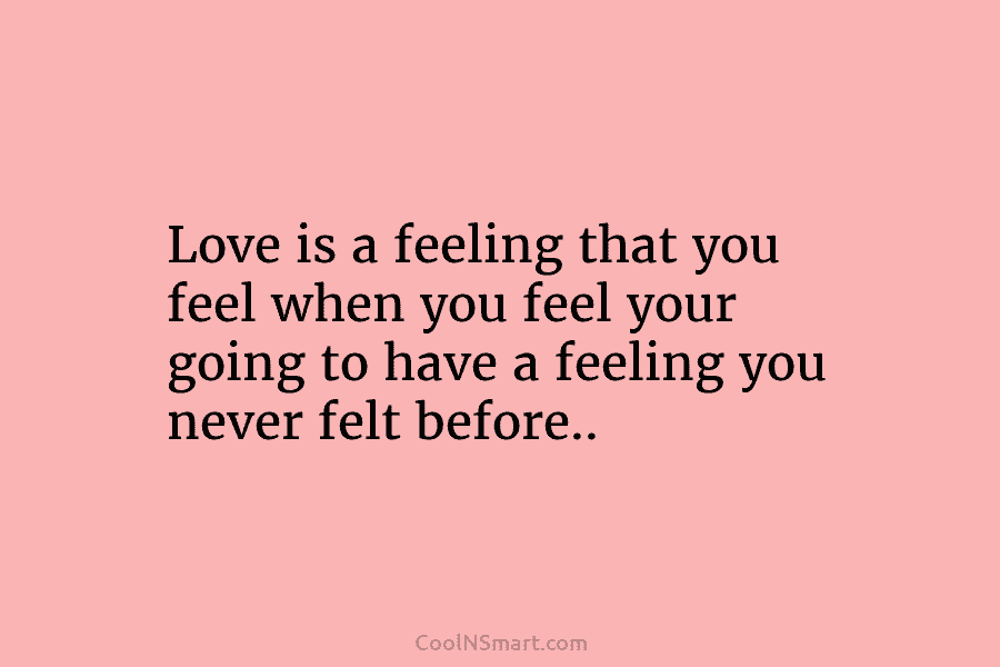Love is a feeling that you feel when you feel your going to have a...