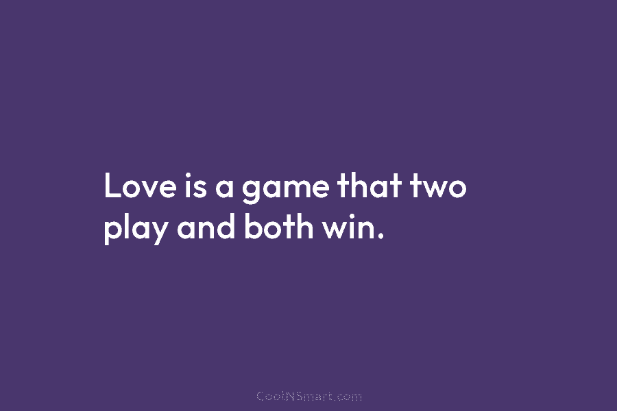 Love is a game that two play and both win.