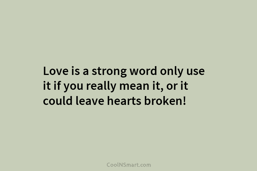 Love is a strong word only use it if you really mean it, or it could leave hearts broken!