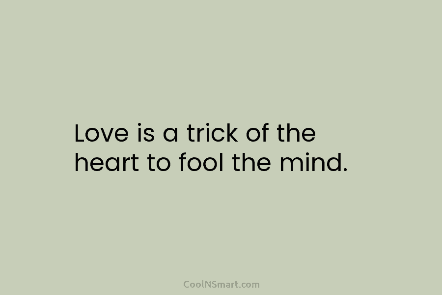 Love is a trick of the heart to fool the mind.
