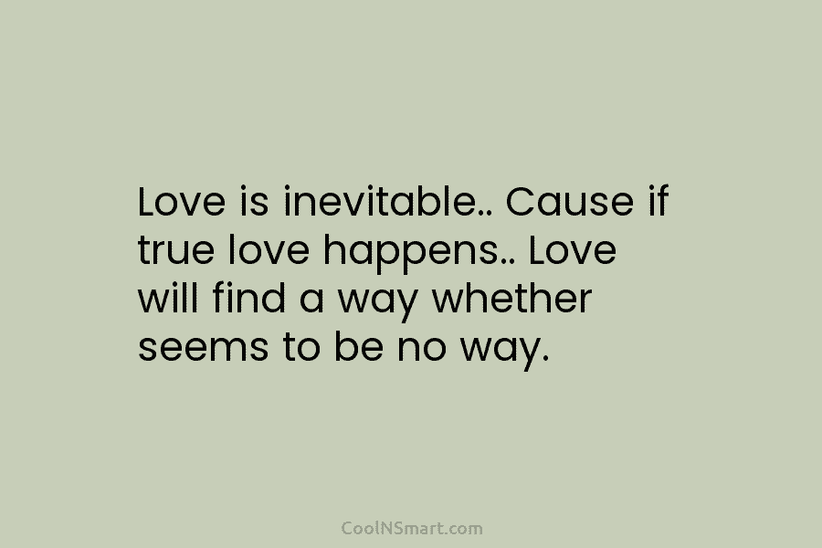 Love is inevitable.. Cause if true love happens.. Love will find a way whether seems...