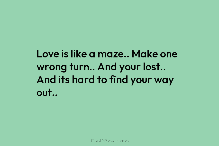 Love is like a maze.. Make one wrong turn.. And your lost.. And its hard...