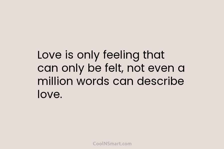 Love is only feeling that can only be felt, not even a million words can...