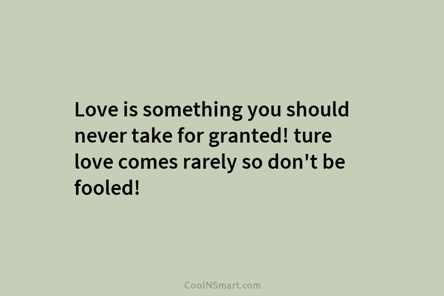 Love is something you should never take for granted! ture love comes rarely so don’t...