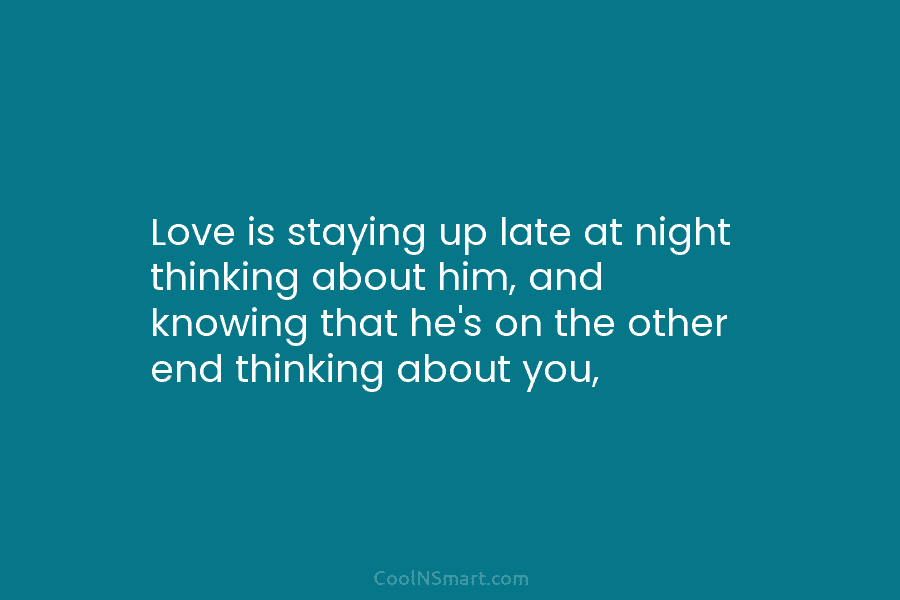 Love is staying up late at night thinking about him, and knowing that he’s on the other end thinking about...