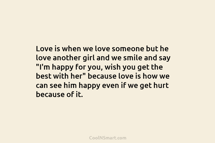 Love is when we love someone but he love another girl and we smile and say “I’m happy for you,...