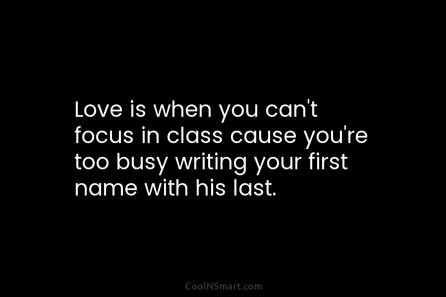 Love is when you can’t focus in class cause you’re too busy writing your first...