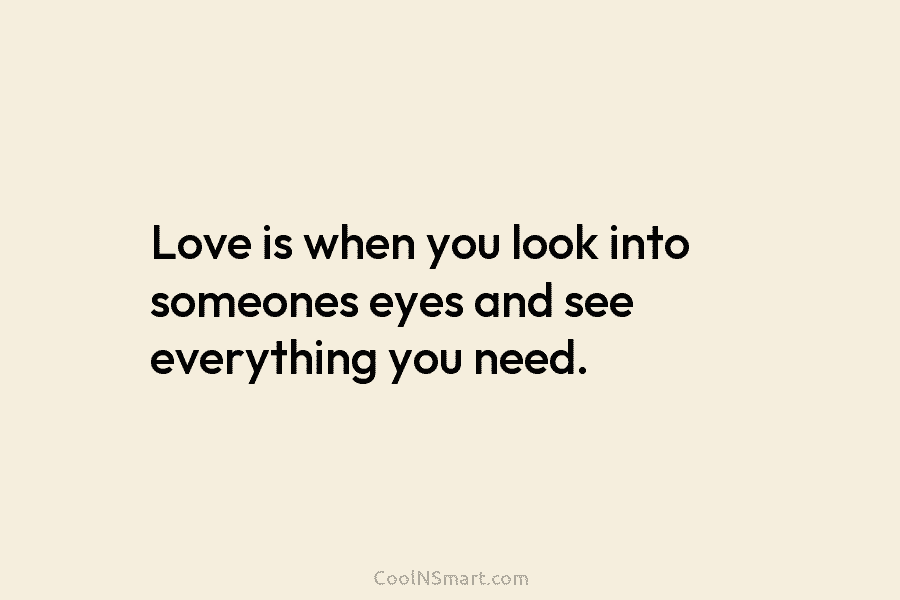 Love is when you look into someones eyes and see everything you need.