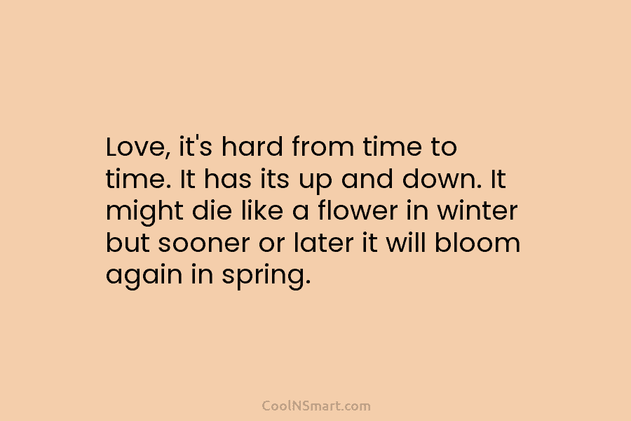 Love, it’s hard from time to time. It has its up and down. It might...
