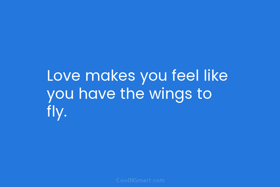 Love makes you feel like you have the wings to fly.