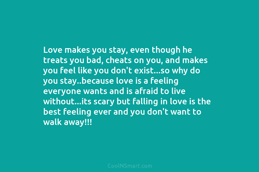 Love makes you stay, even though he treats you bad, cheats on you, and makes you feel like you don’t...