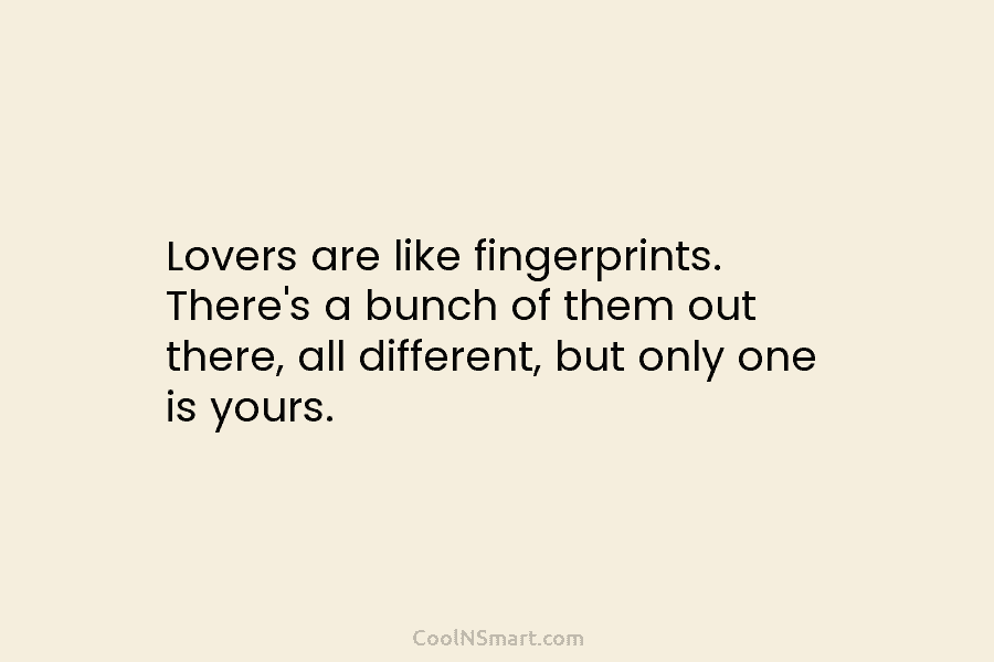 Lovers are like fingerprints. There’s a bunch of them out there, all different, but only...