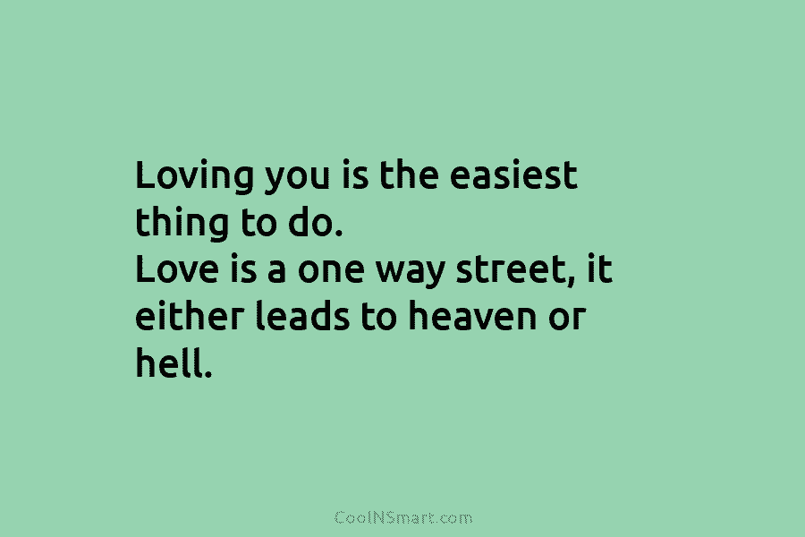 Loving you is the easiest thing to do. Love is a one way street, it...