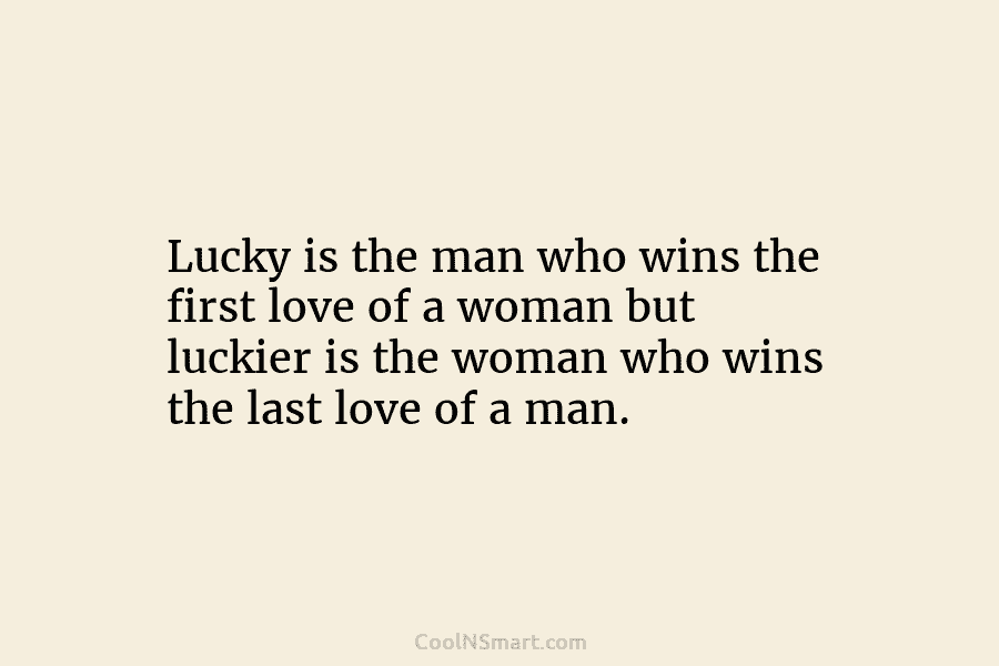 Lucky is the man who wins the first love of a woman but luckier is the woman who wins the...