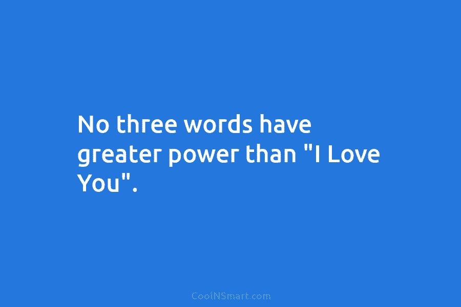 No three words have greater power than “I Love You”.