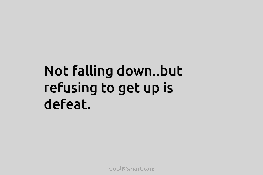 Not falling down..but refusing to get up is defeat.