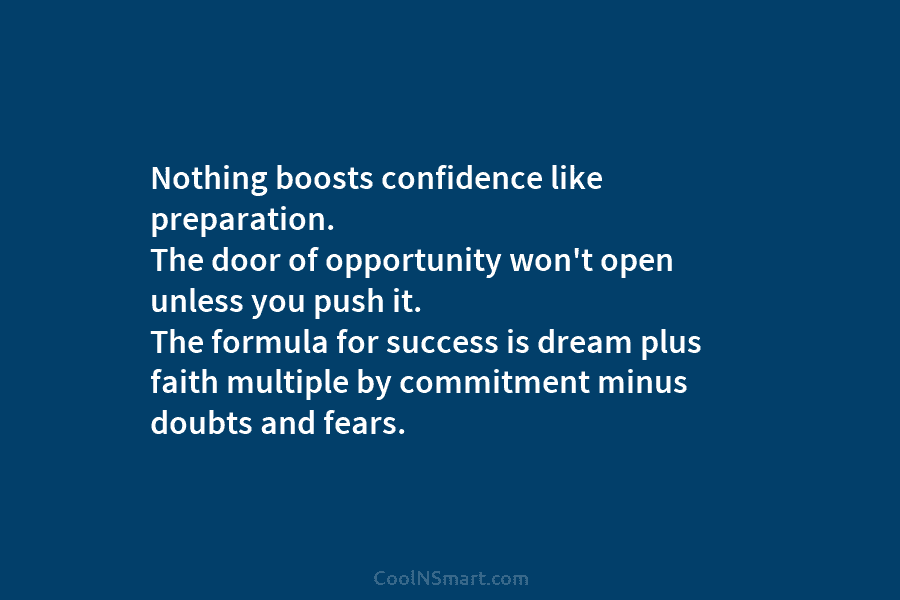Nothing boosts confidence like preparation. The door of opportunity won’t open unless you push it....