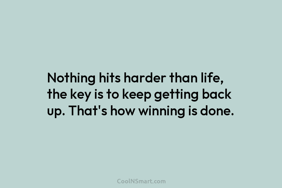Nothing hits harder than life, the key is to keep getting back up. That’s how...