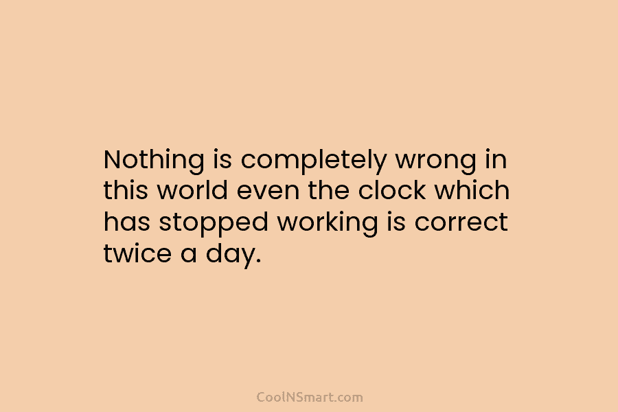 Nothing is completely wrong in this world even the clock which has stopped working is...