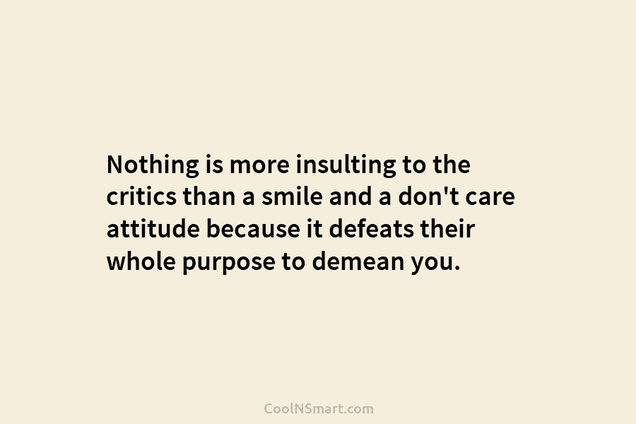 Nothing is more insulting to the critics than a smile and a don’t care attitude...