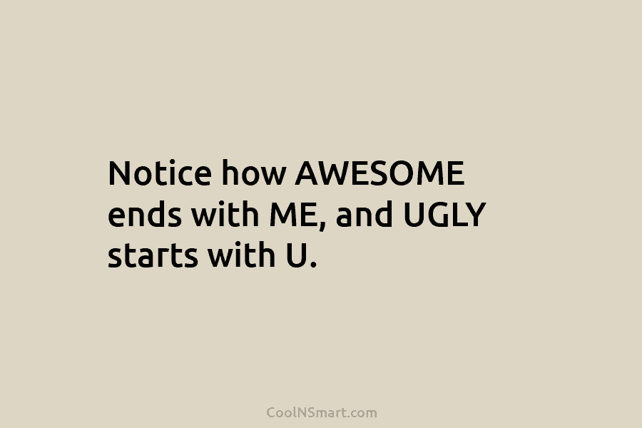 Notice how AWESOME ends with ME, and UGLY starts with U.