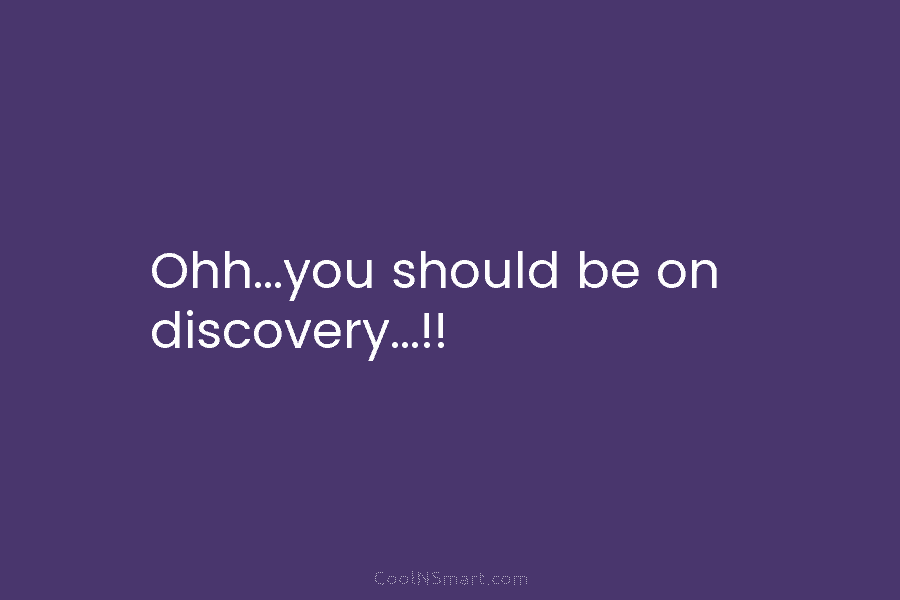 Ohh…you should be on discovery…!!