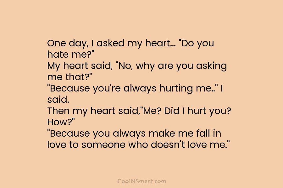One day, I asked my heart… “Do you hate me?” My heart said, “No, why are you asking me that?”...