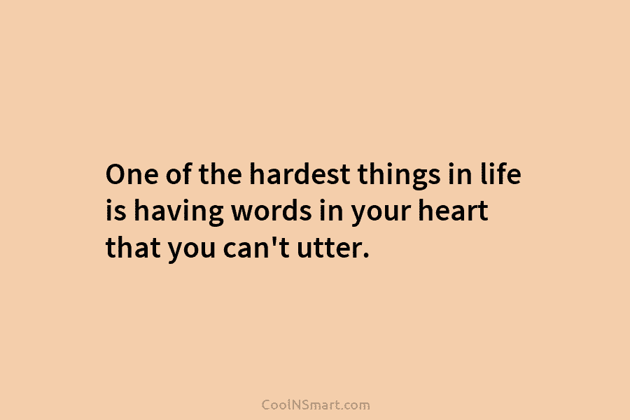 One of the hardest things in life is having words in your heart that you...