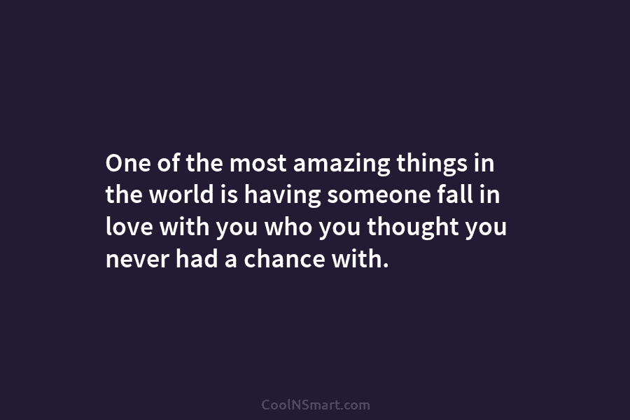 One of the most amazing things in the world is having someone fall in love with you who you thought...