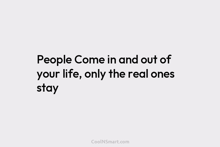 People Come in and out of your life, only the real ones stay