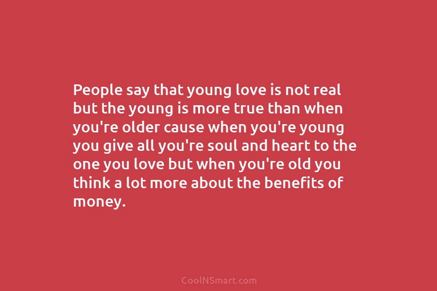 People say that young love is not real but the young is more true than when you’re older cause when...