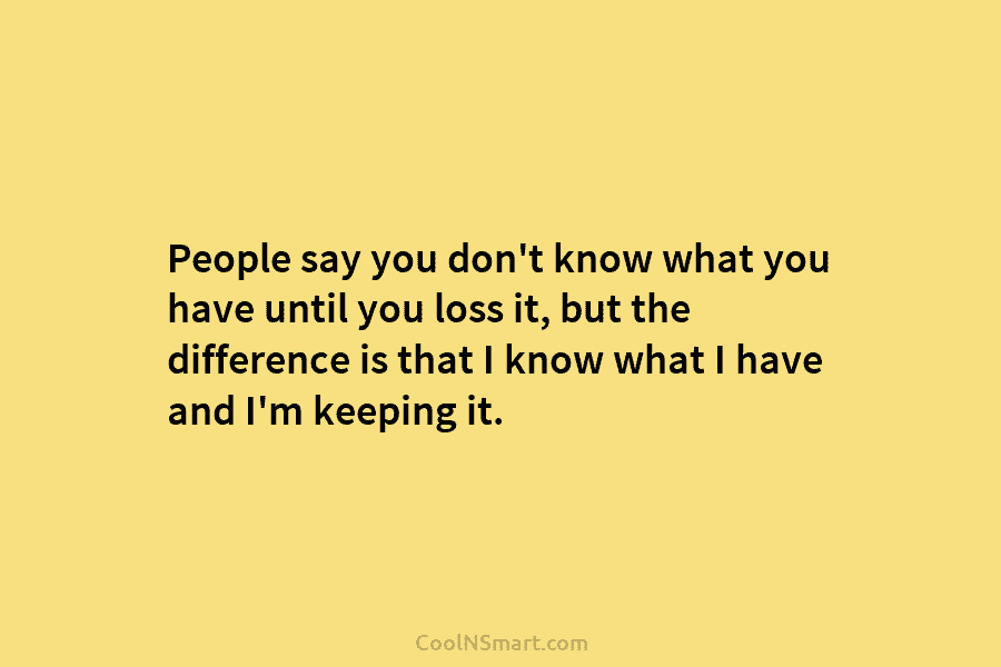 People say you don’t know what you have until you loss it, but the difference...