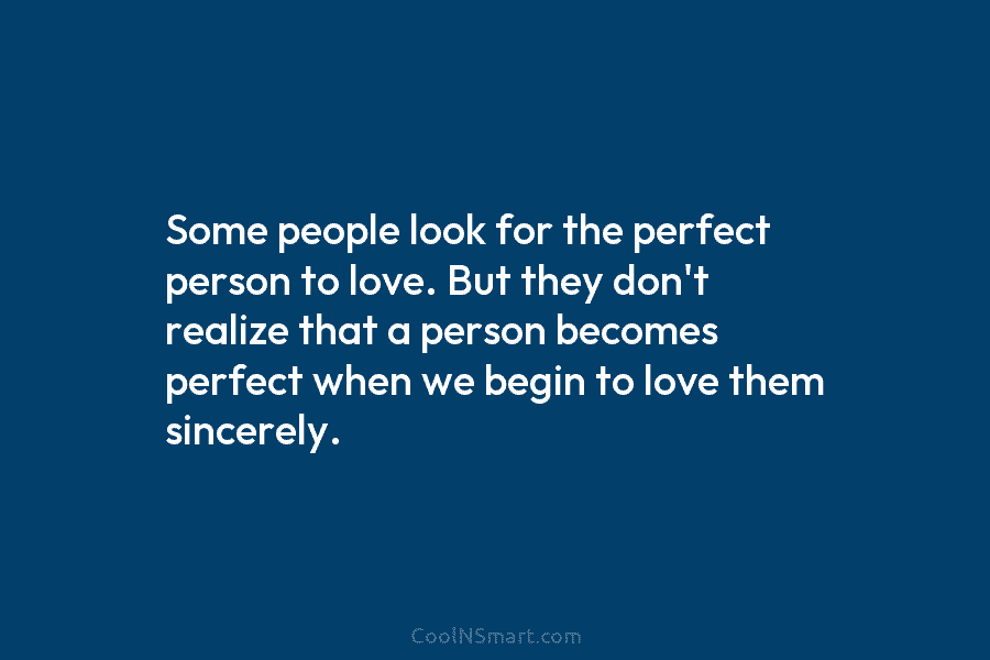 Some people look for the perfect person to love. But they don’t realize that a person becomes perfect when we...
