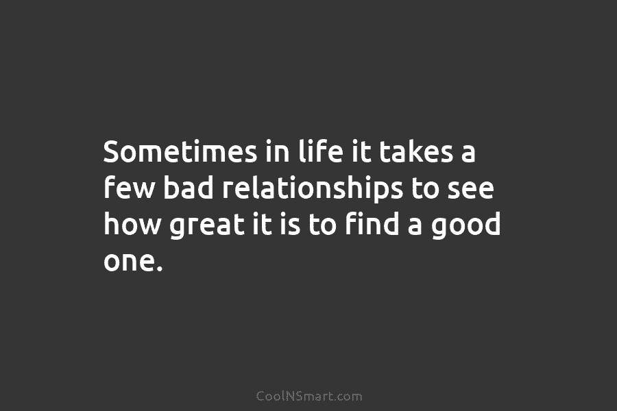 Sometimes in life it takes a few bad relationships to see how great it is...