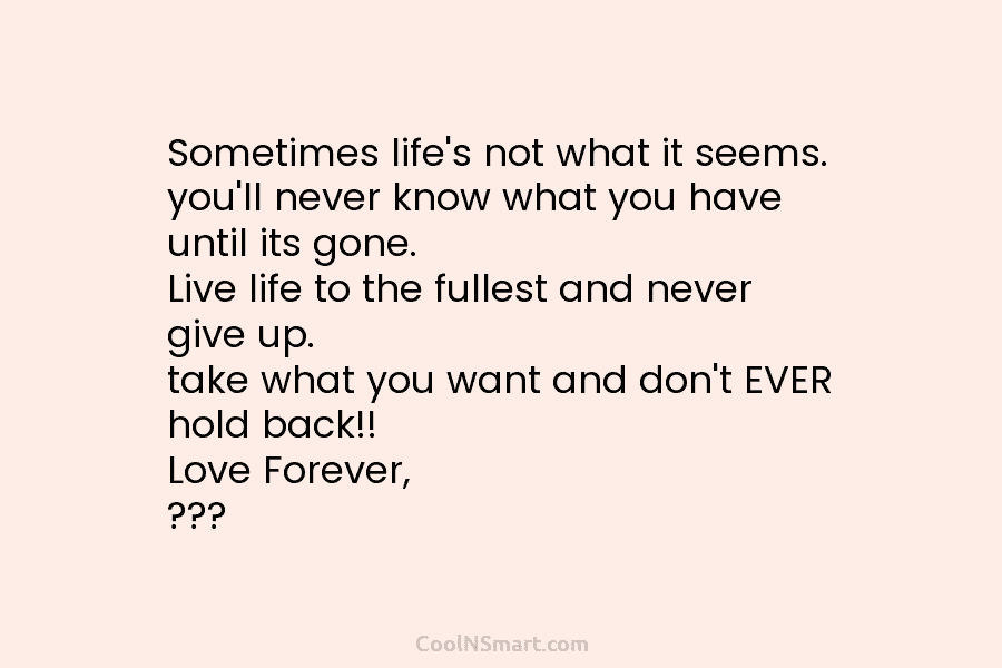 Sometimes life’s not what it seems. you’ll never know what you have until its gone. Live life to the fullest...