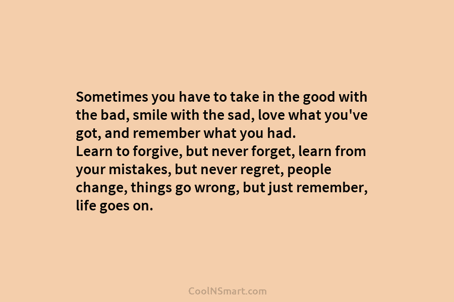 Sometimes you have to take in the good with the bad, smile with the sad, love what you’ve got, and...