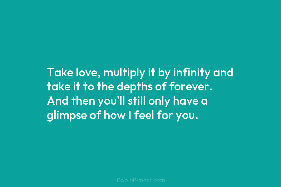 Take love, multiply it by infinity and take it to the depths of forever. And then you’ll still only have...