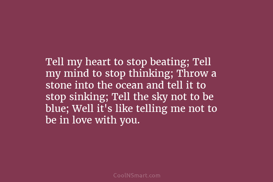 Tell my heart to stop beating; Tell my mind to stop thinking; Throw a stone into the ocean and tell...