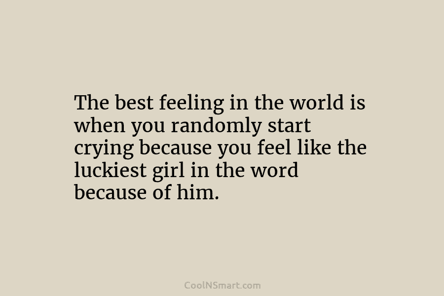The best feeling in the world is when you randomly start crying because you feel...