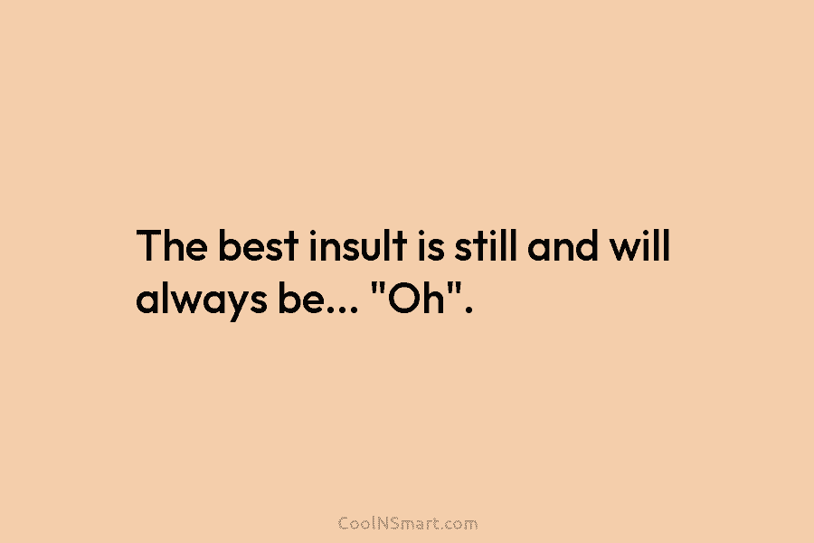 The best insult is still and will always be… “Oh”.
