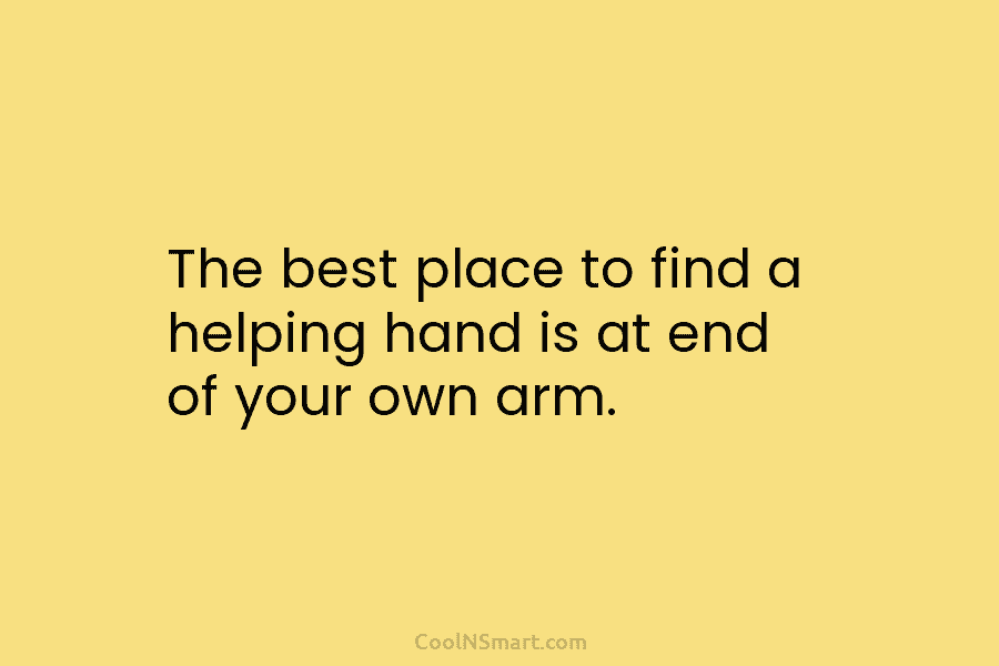 The best place to find a helping hand is at end of your own arm.