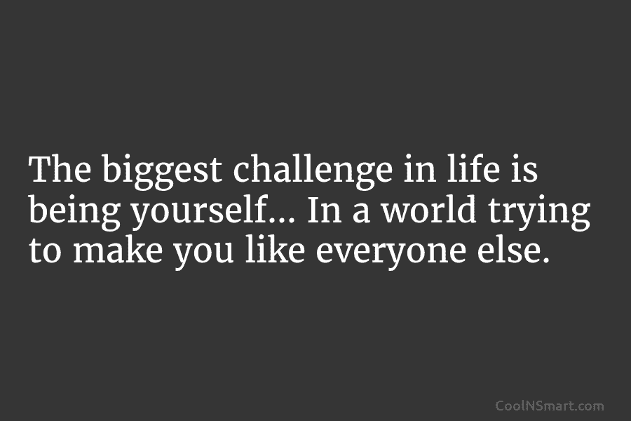 The biggest challenge in life is being yourself… In a world trying to make you...
