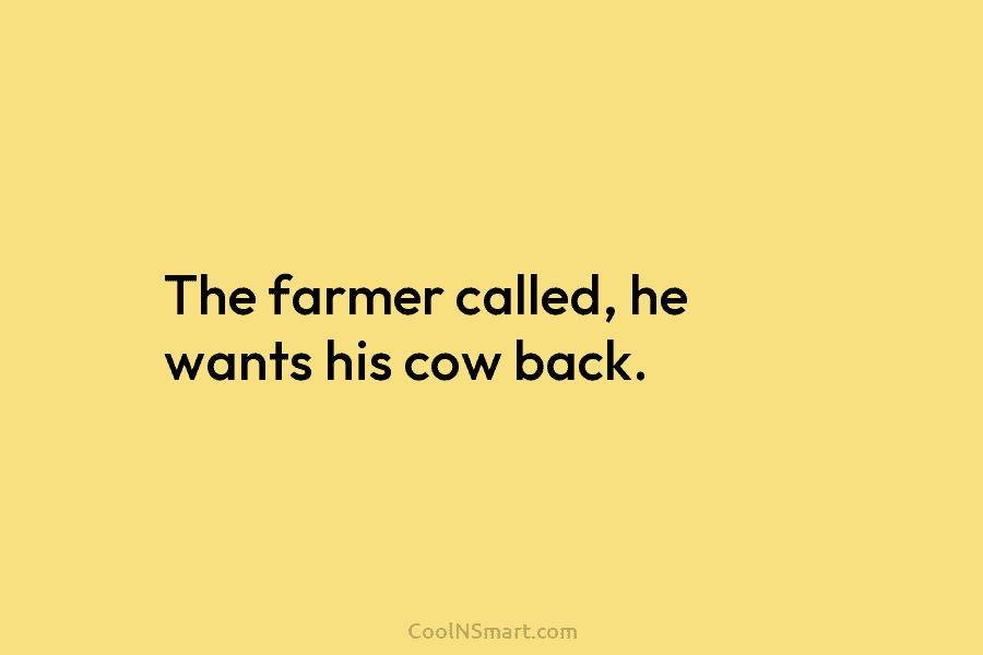 The farmer called, he wants his cow back.
