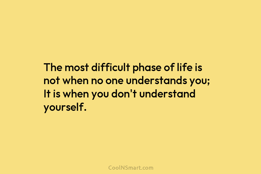 The most difficult phase of life is not when no one understands you; It is...