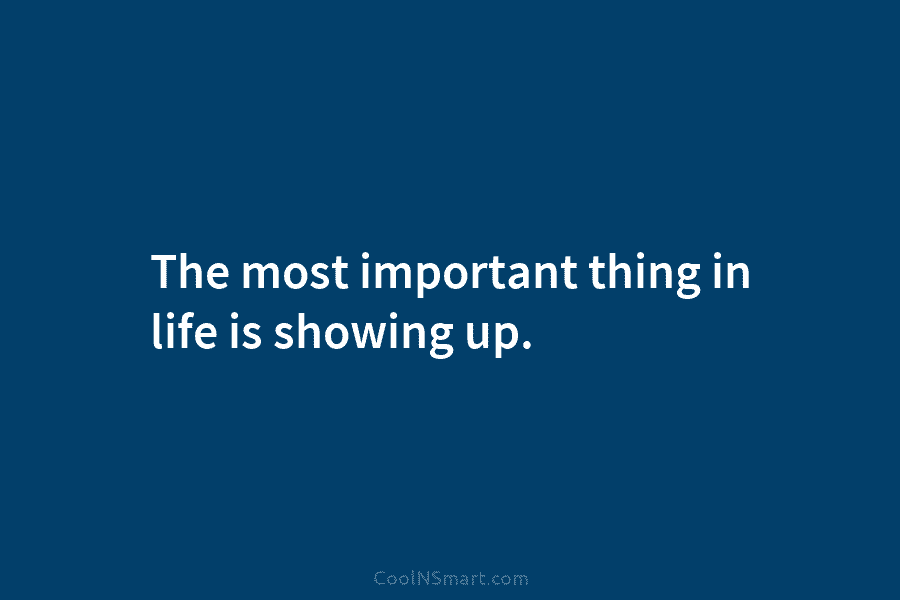 The most important thing in life is showing up.