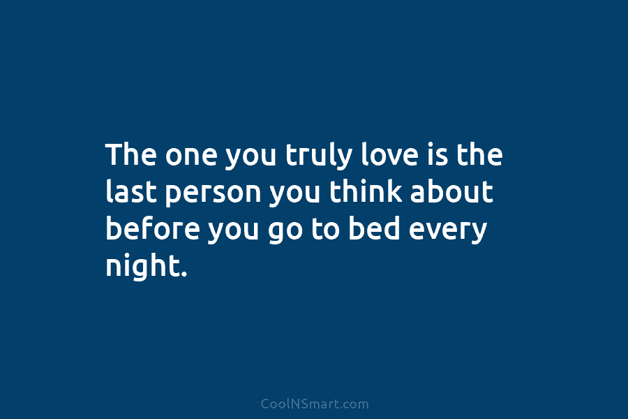 The one you truly love is the last person you think about before you go...