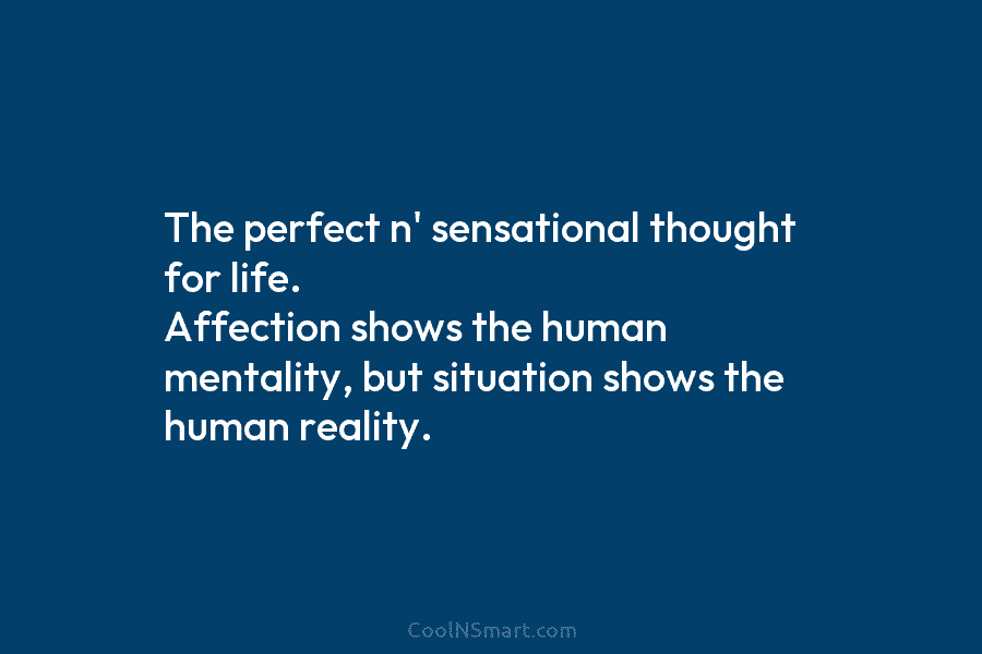 The perfect n’ sensational thought for life. Affection shows the human mentality, but situation shows the human reality.