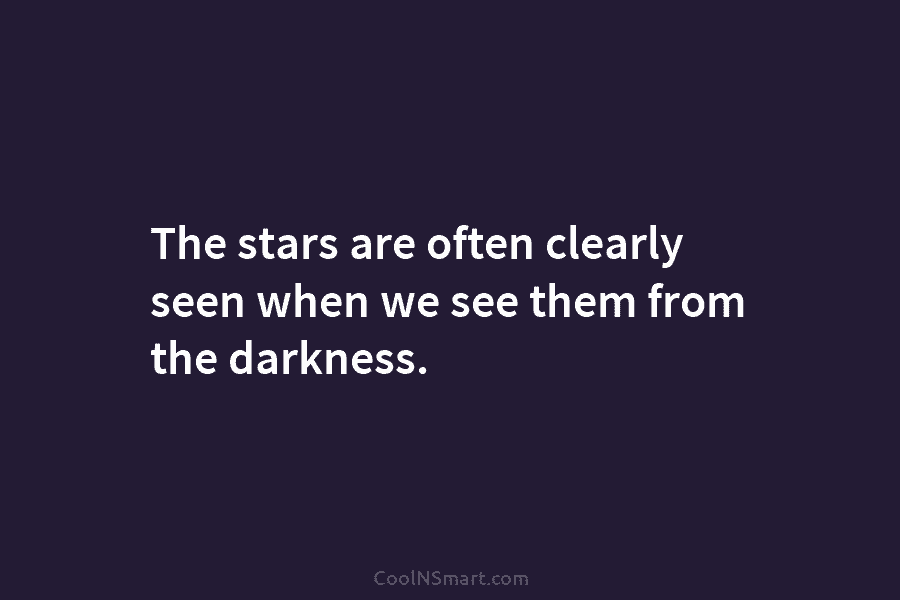 The stars are often clearly seen when we see them from the darkness.